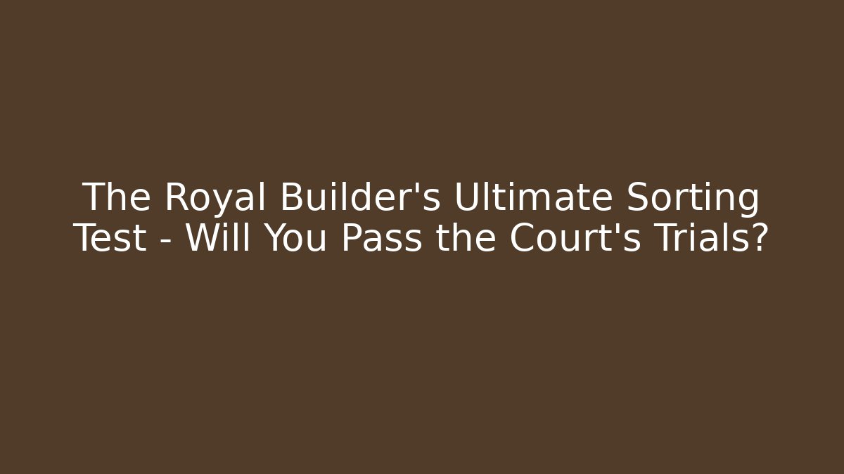 The Royal Builder's Ultimate Sorting Test - Will You Pass the Court's Trials?