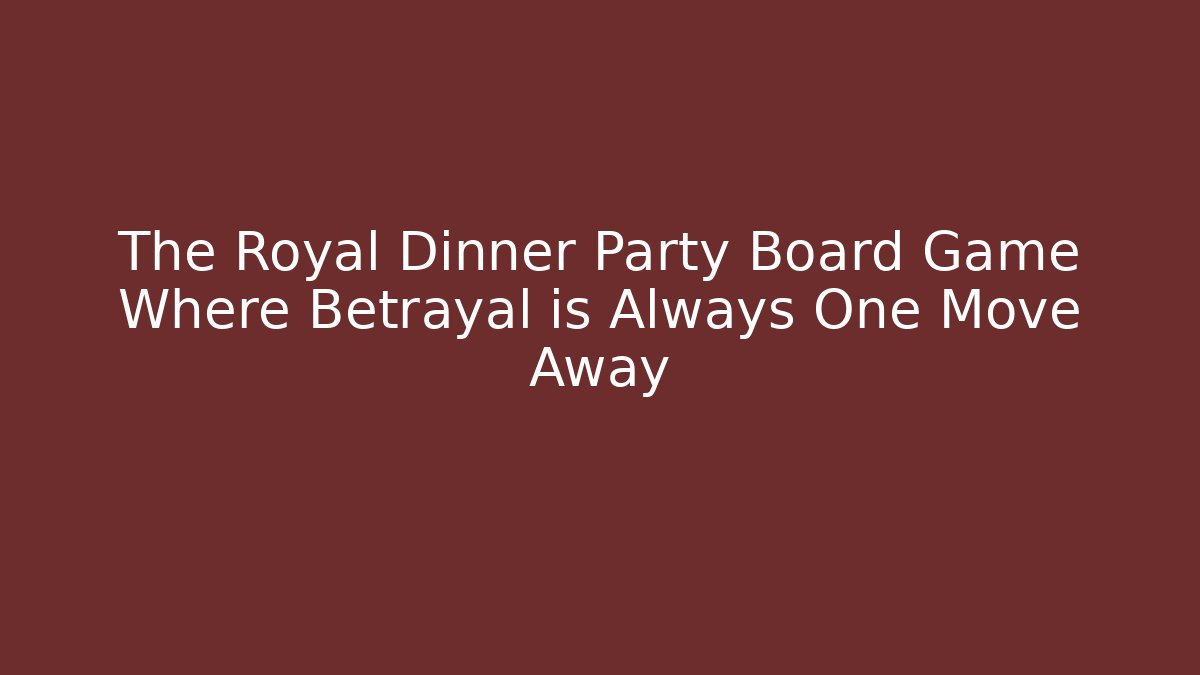 The Royal Dinner Party Board Game Where Betrayal is Always One Move Away