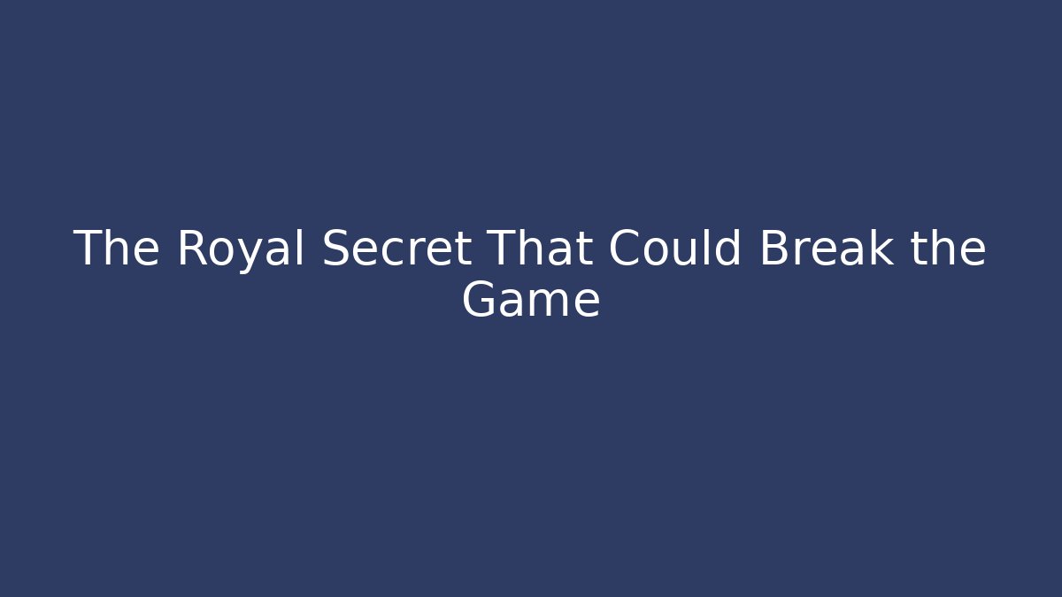The Royal Secret That Could Break the Game