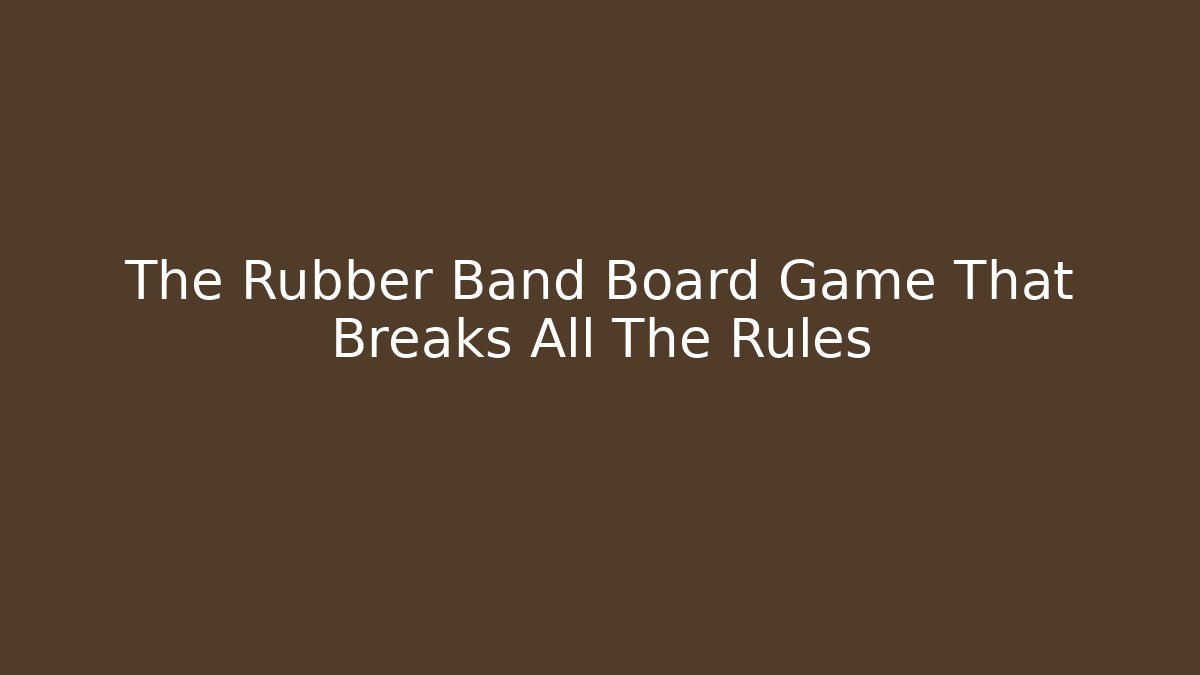 The Rubber Band Board Game That Breaks All The Rules