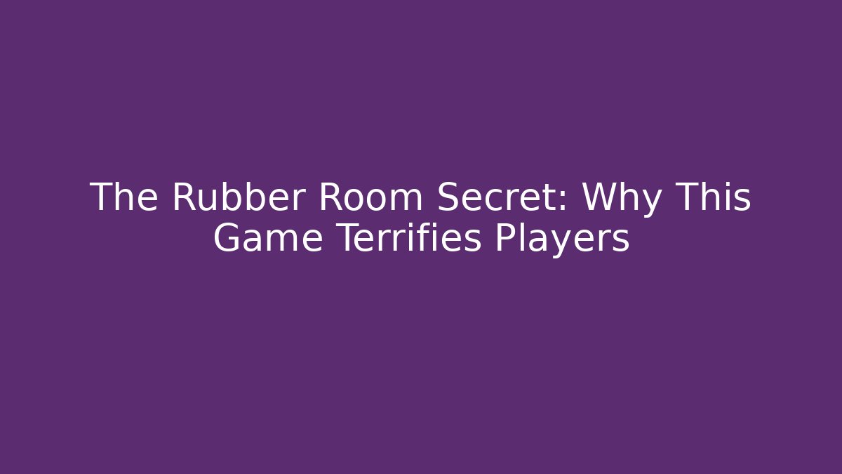 The Rubber Room Secret: Why This Game Terrifies Players
