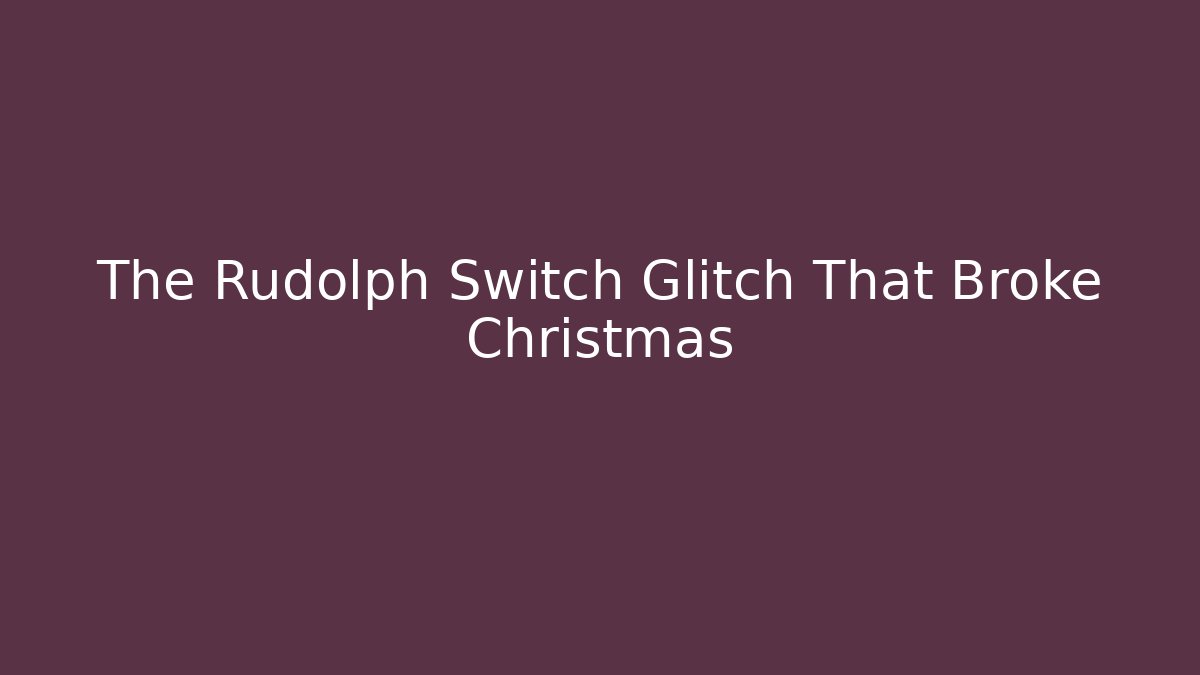 The Rudolph Switch Glitch That Broke Christmas