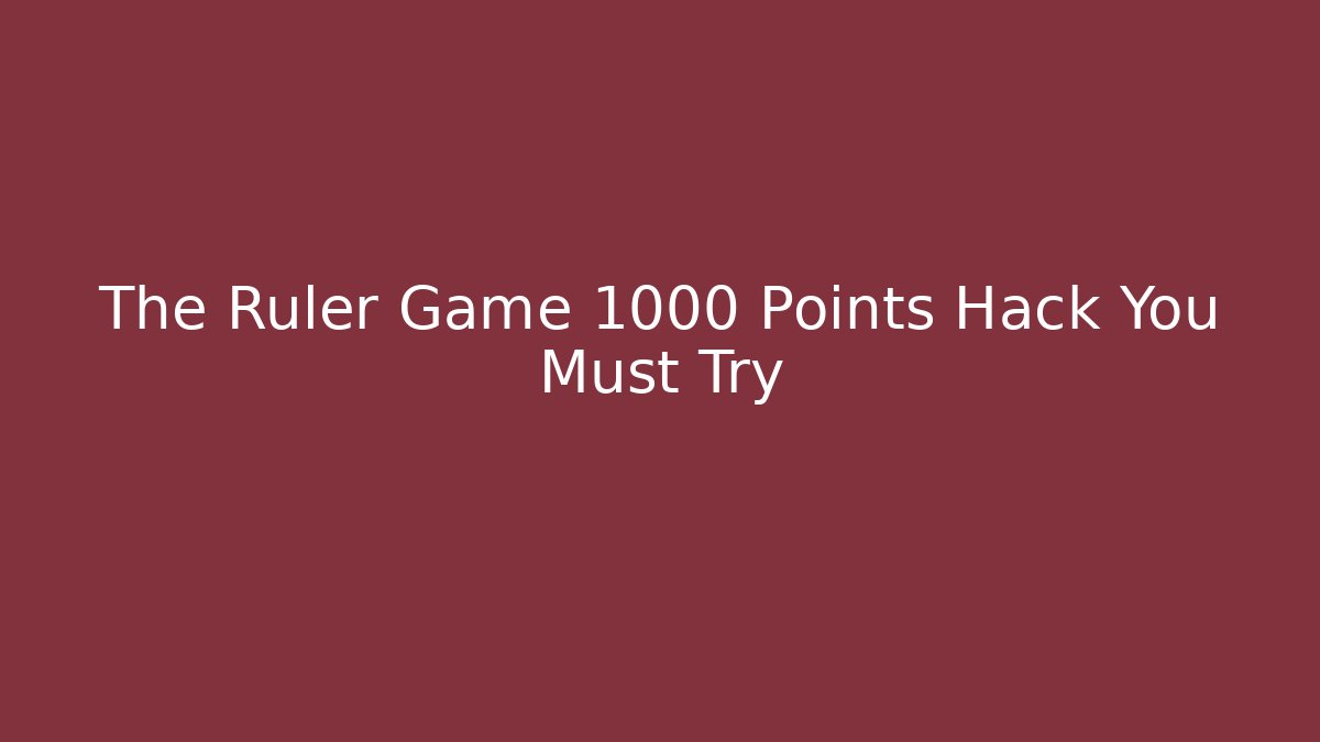 The Ruler Game 1000 Points Hack You Must Try
