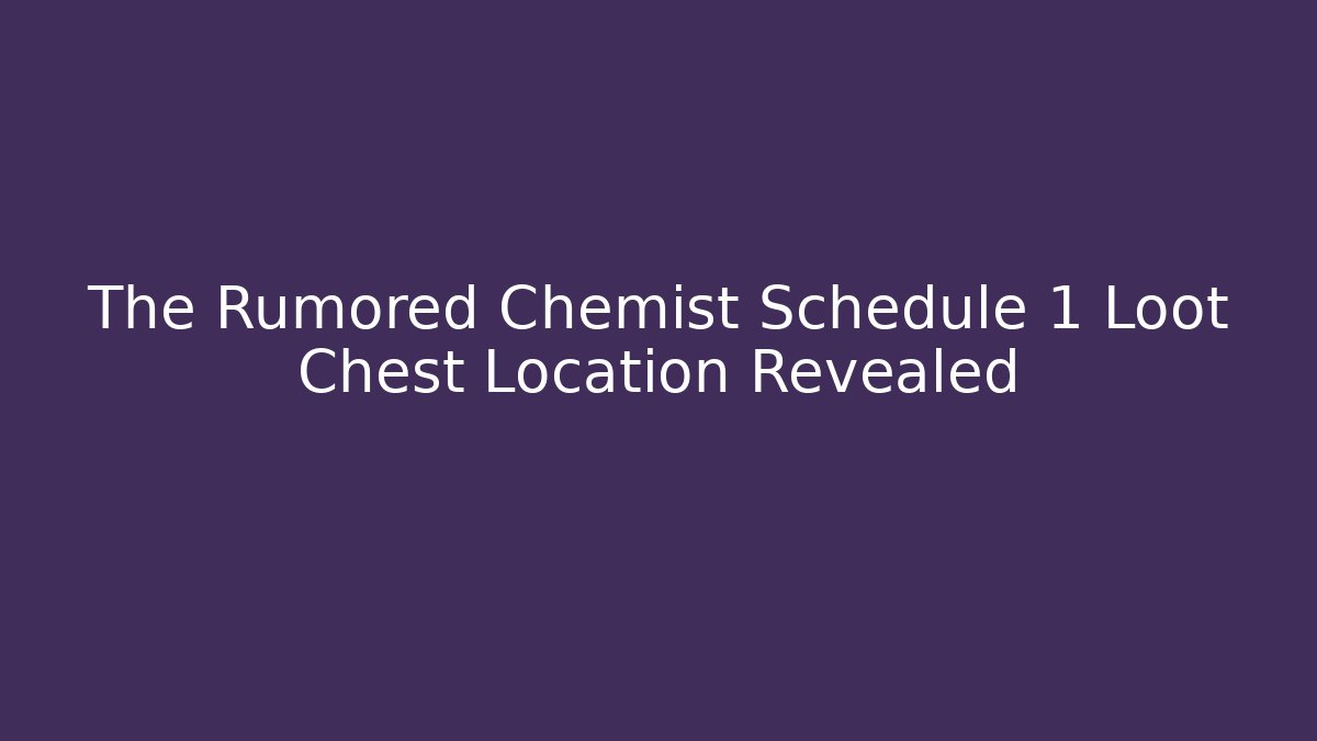 The Rumored Chemist Schedule 1 Loot Chest Location Revealed