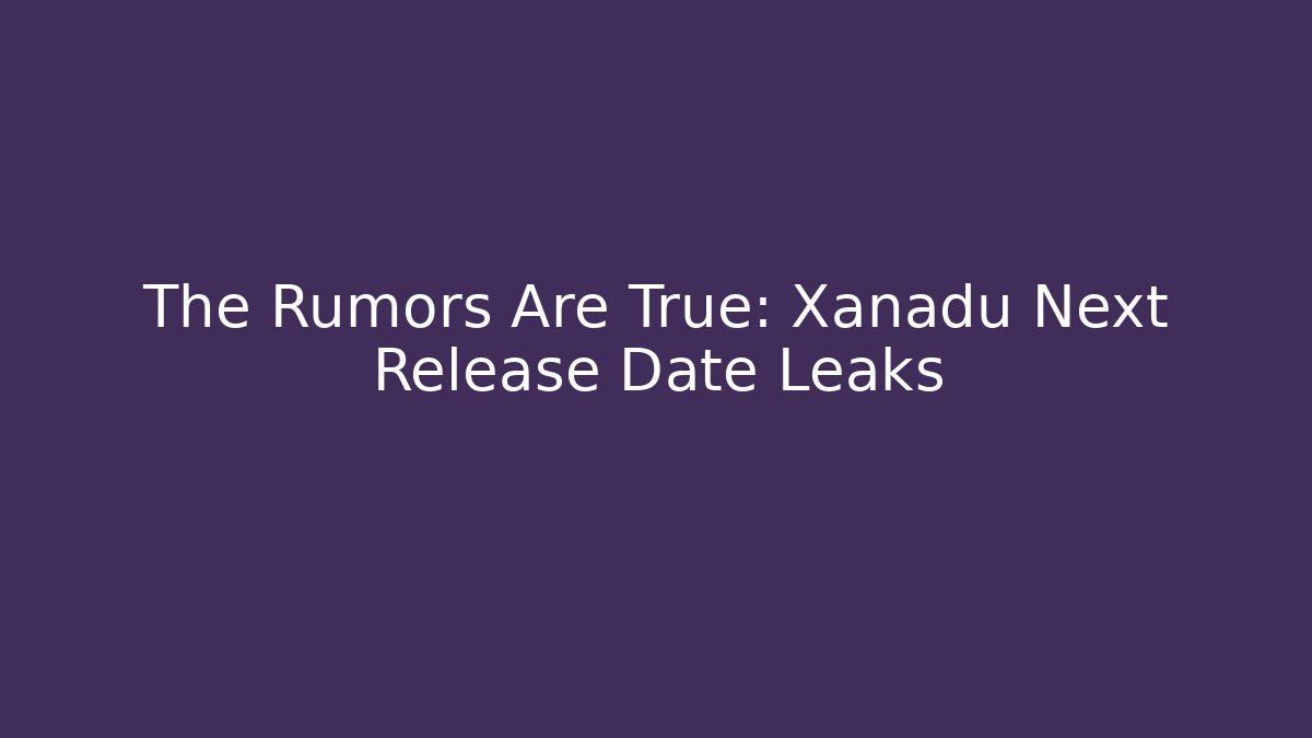 The Rumors Are True: Xanadu Next Release Date Leaks