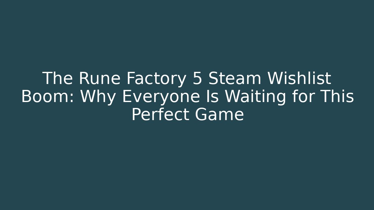 The Rune Factory 5 Steam Wishlist Boom: Why Everyone Is Waiting for This Perfect Game