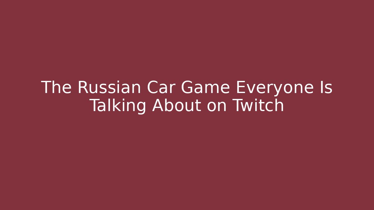 The Russian Car Game Everyone Is Talking About on Twitch