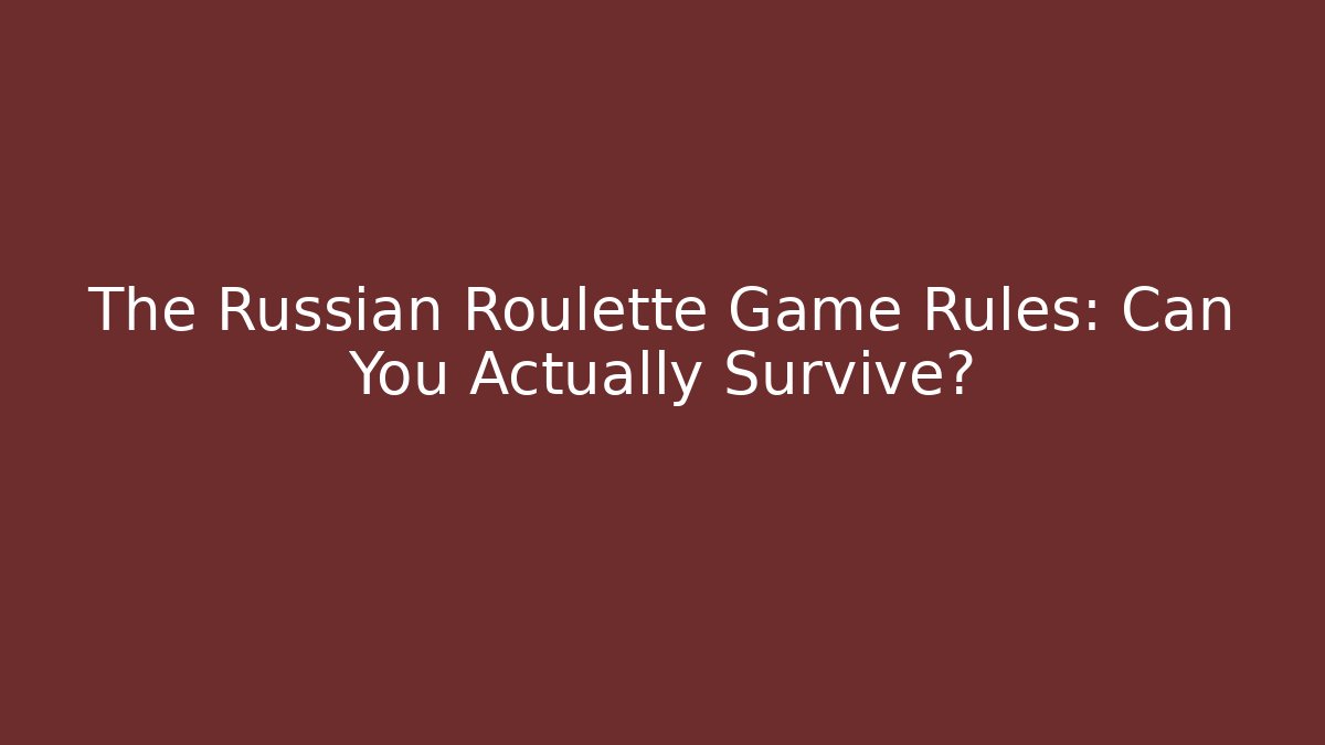 The Russian Roulette Game Rules: Can You Actually Survive?