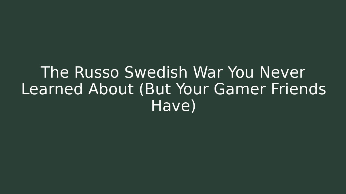The Russo Swedish War You Never Learned About (But Your Gamer Friends Have)