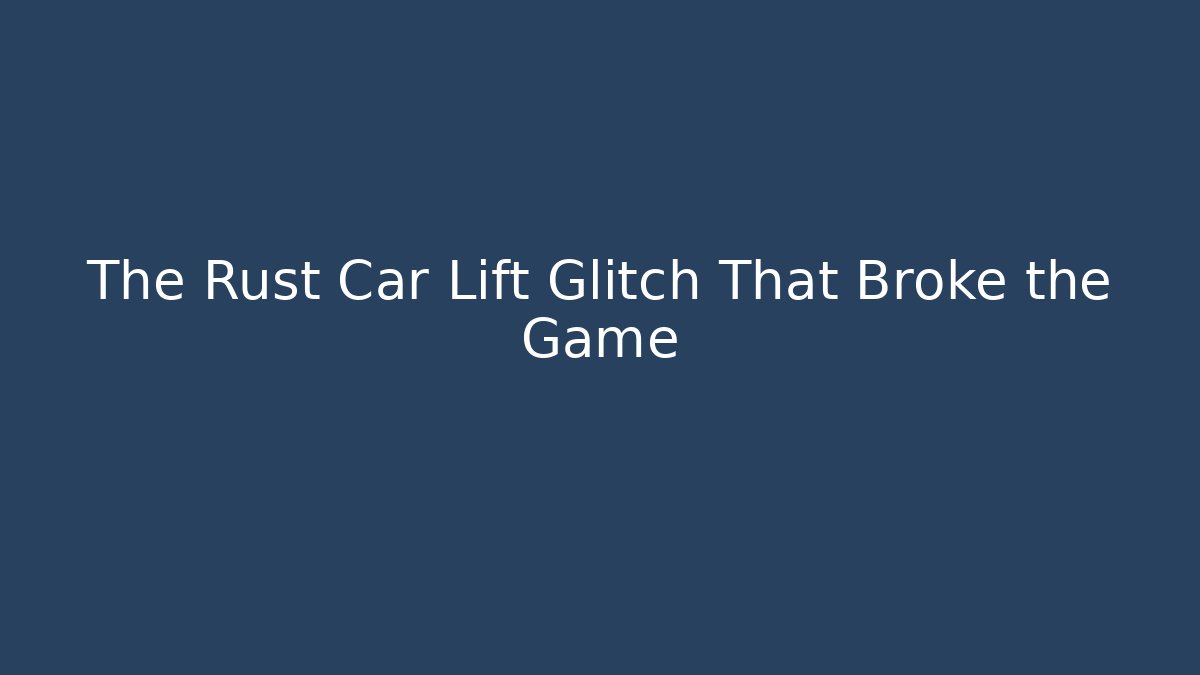 The Rust Car Lift Glitch That Broke the Game