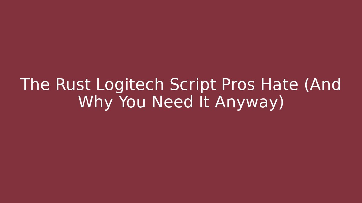 The Rust Logitech Script Pros Hate (And Why You Need It Anyway)