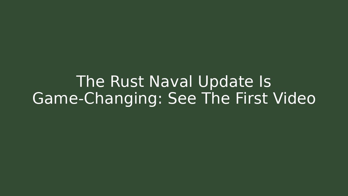 The Rust Naval Update Is Game-Changing: See The First Video - Critter Realm