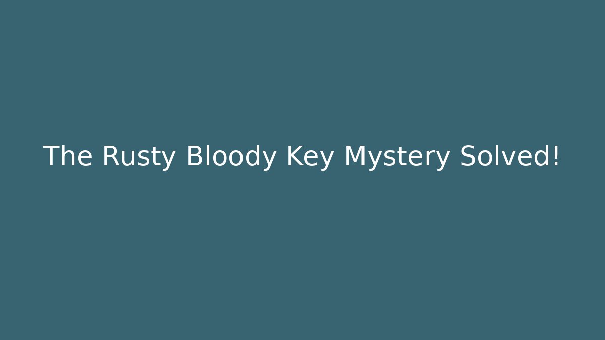The Rusty Bloody Key Mystery Solved!