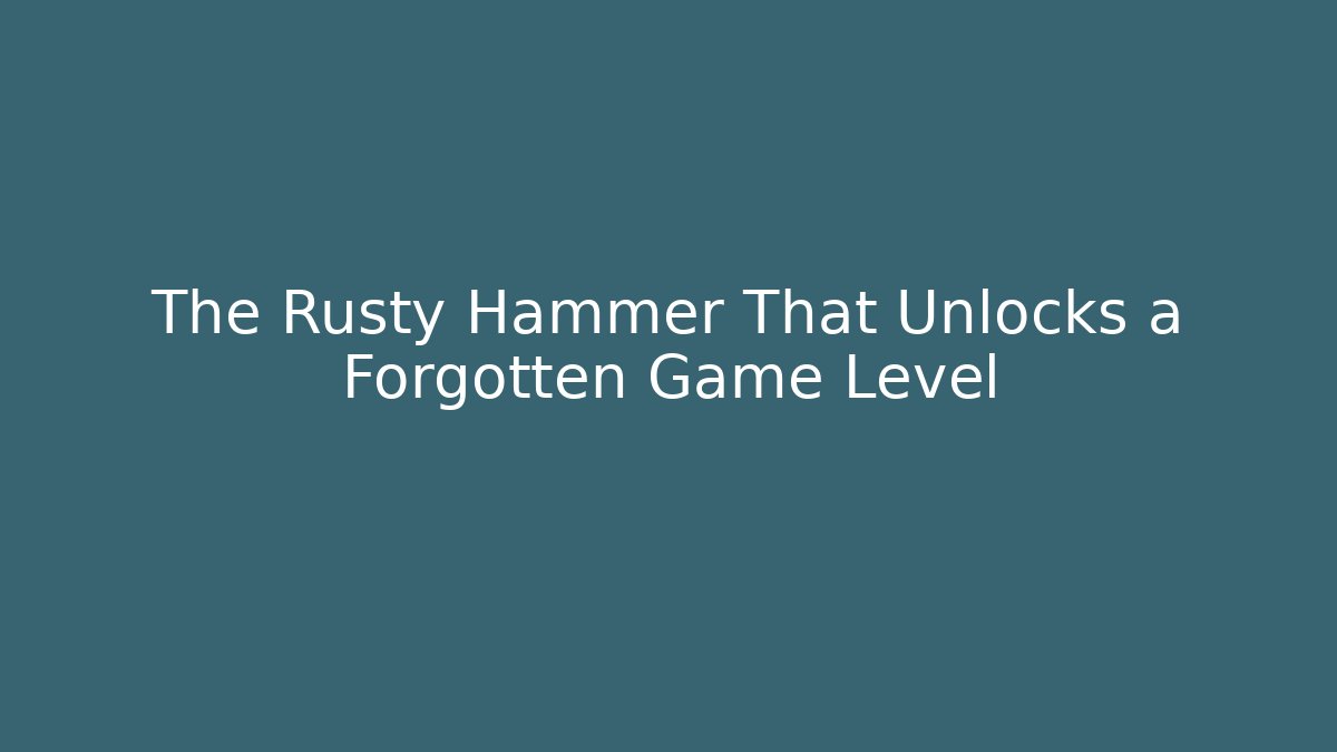 The Rusty Hammer That Unlocks a Forgotten Game Level