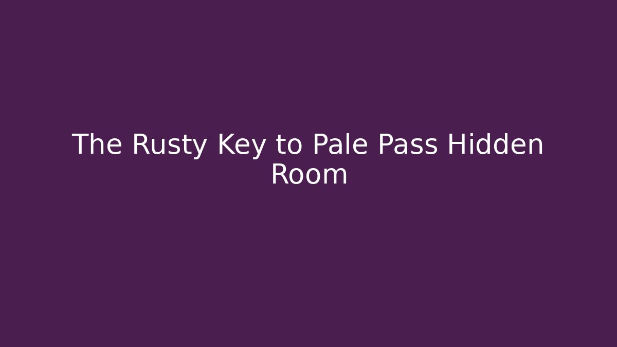 The Rusty Key to Pale Pass Hidden Room
