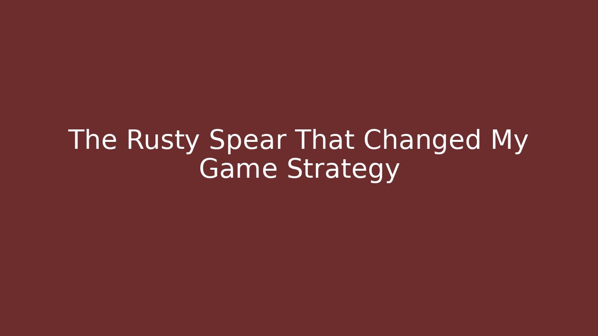 The Rusty Spear That Changed My Game Strategy