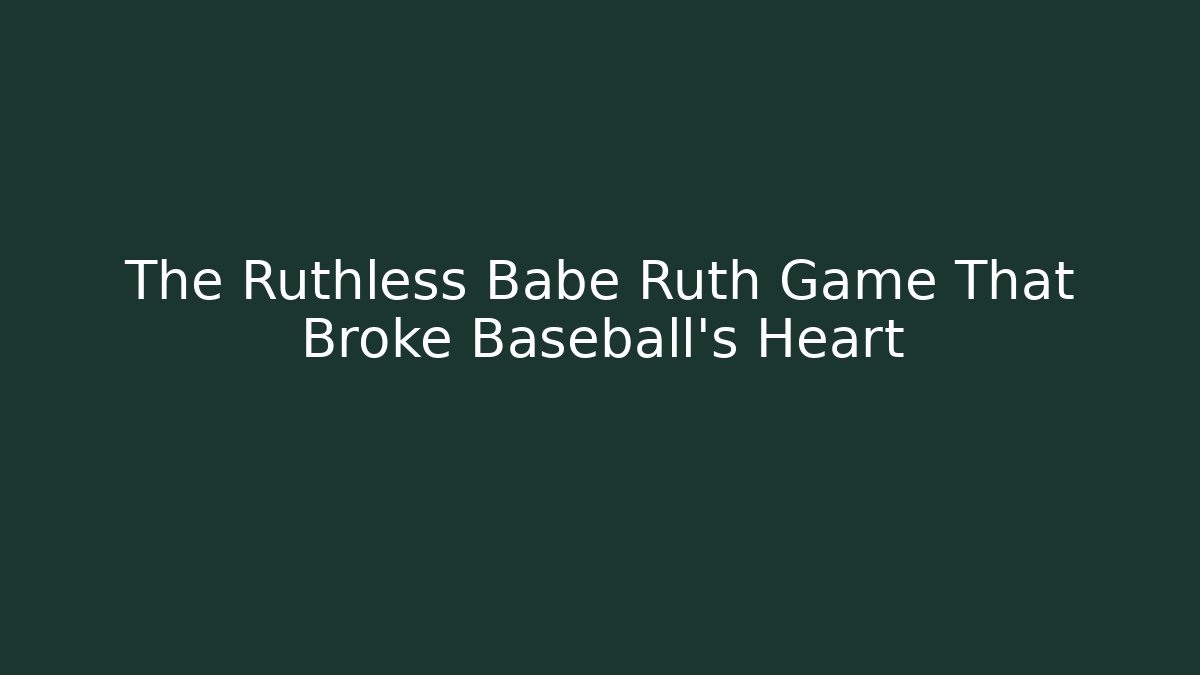 The Ruthless Babe Ruth Game That Broke Baseball's Heart