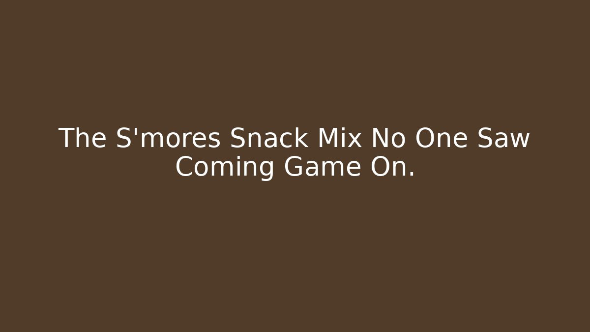 The S'mores Snack Mix No One Saw Coming Game On.