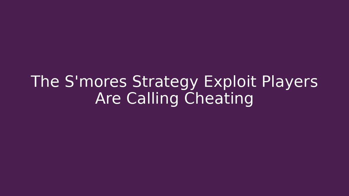 The S'mores Strategy Exploit Players Are Calling Cheating