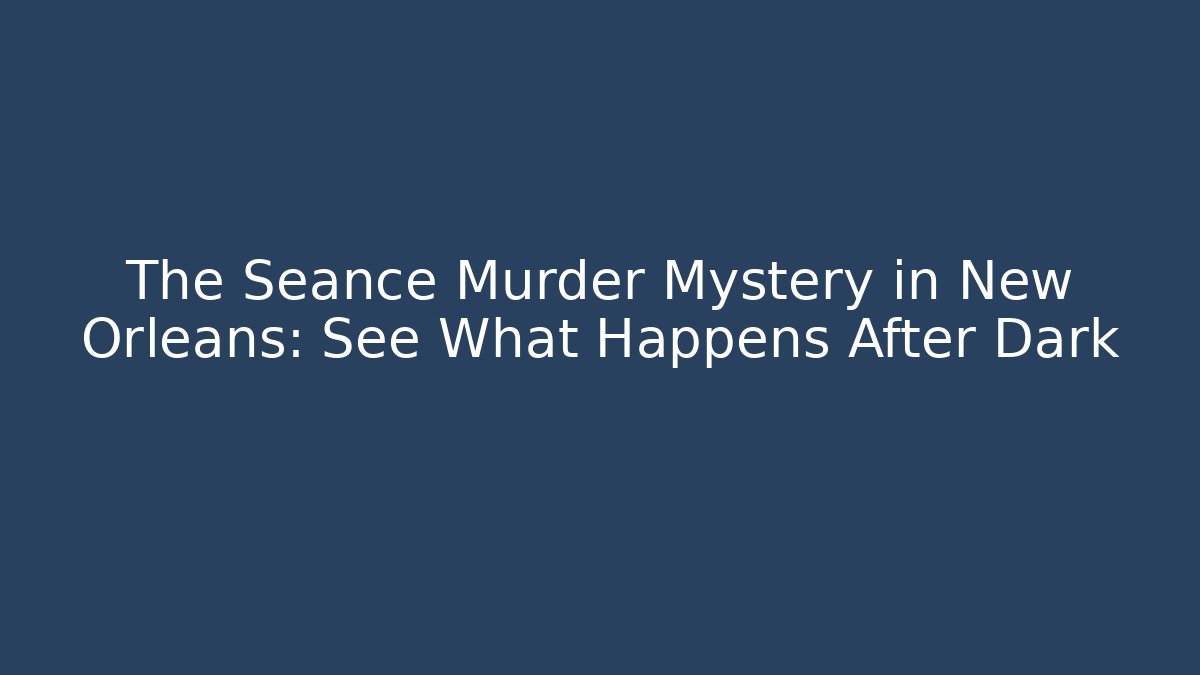 The Séance Murder Mystery in New Orleans: See What Happens After Dark