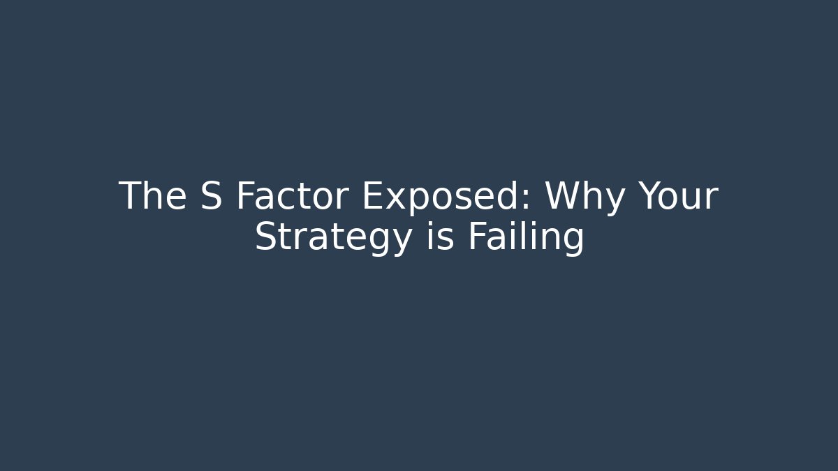 The S Factor Exposed: Why Your Strategy is Failing