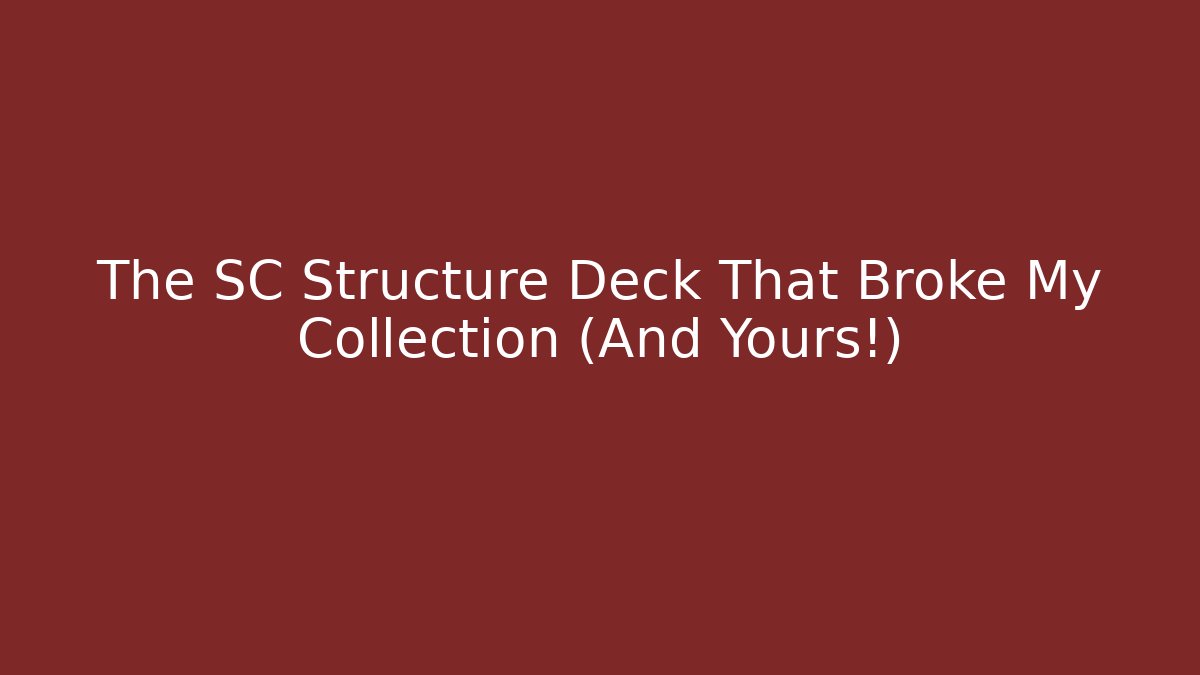 The SC Structure Deck That Broke My Collection (And Yours!)