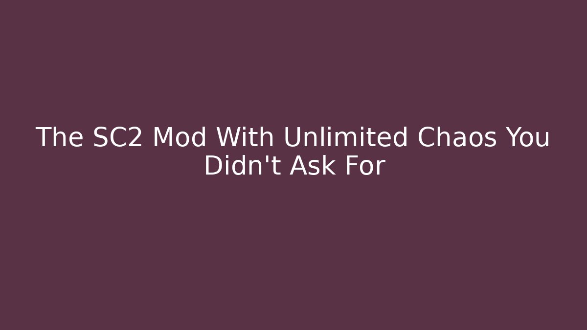The SC2 Mod With Unlimited Chaos You Didn't Ask For