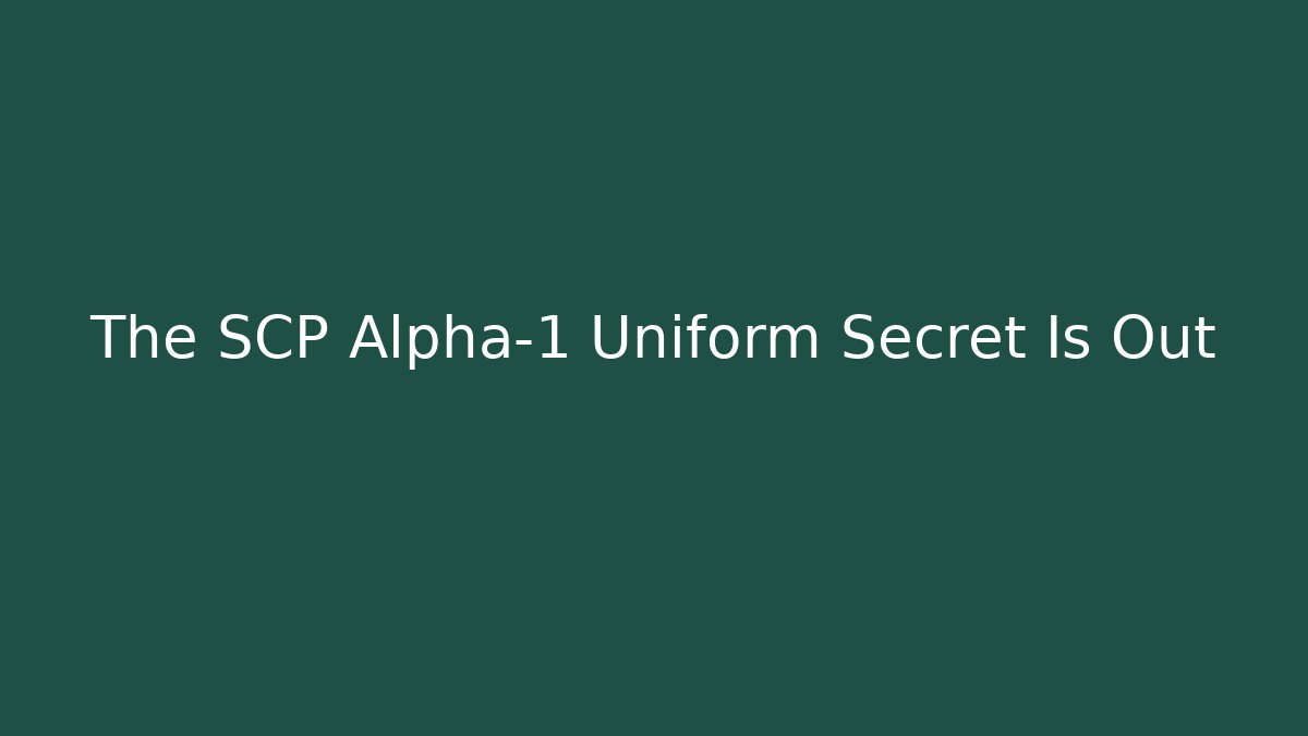 The SCP Alpha-1 Uniform Secret Is Out