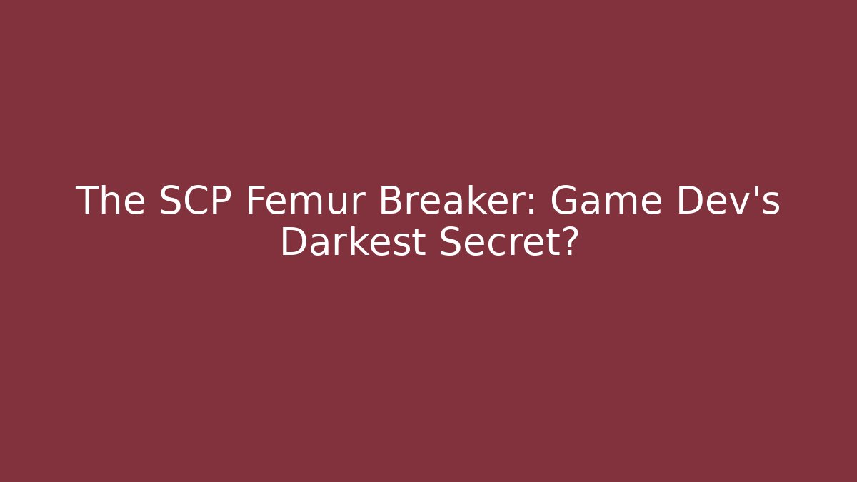 The SCP Femur Breaker: Game Dev's Darkest Secret?