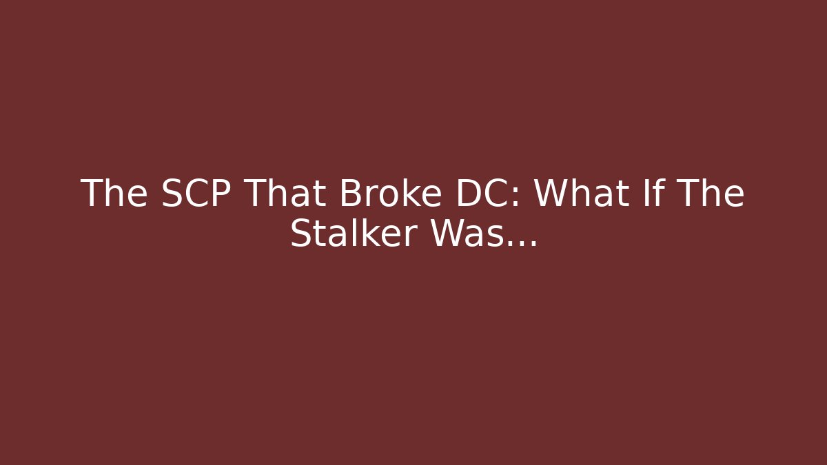 The SCP That Broke DC: What If The Stalker Was…