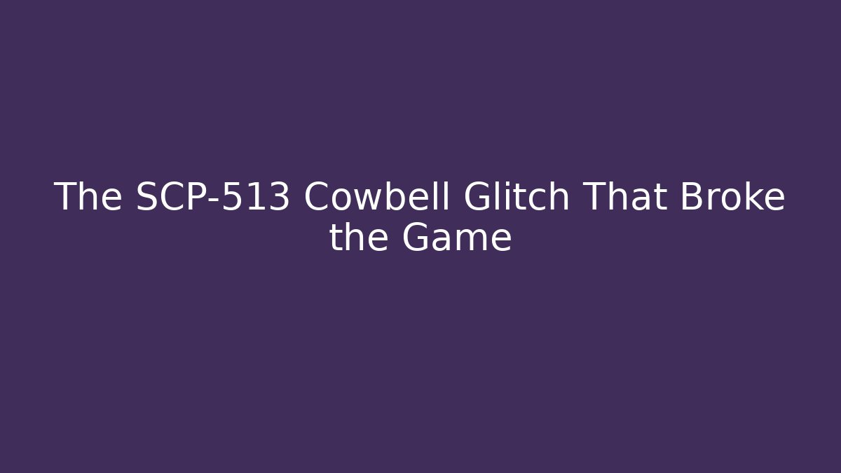 The SCP-513 Cowbell Glitch That Broke the Game