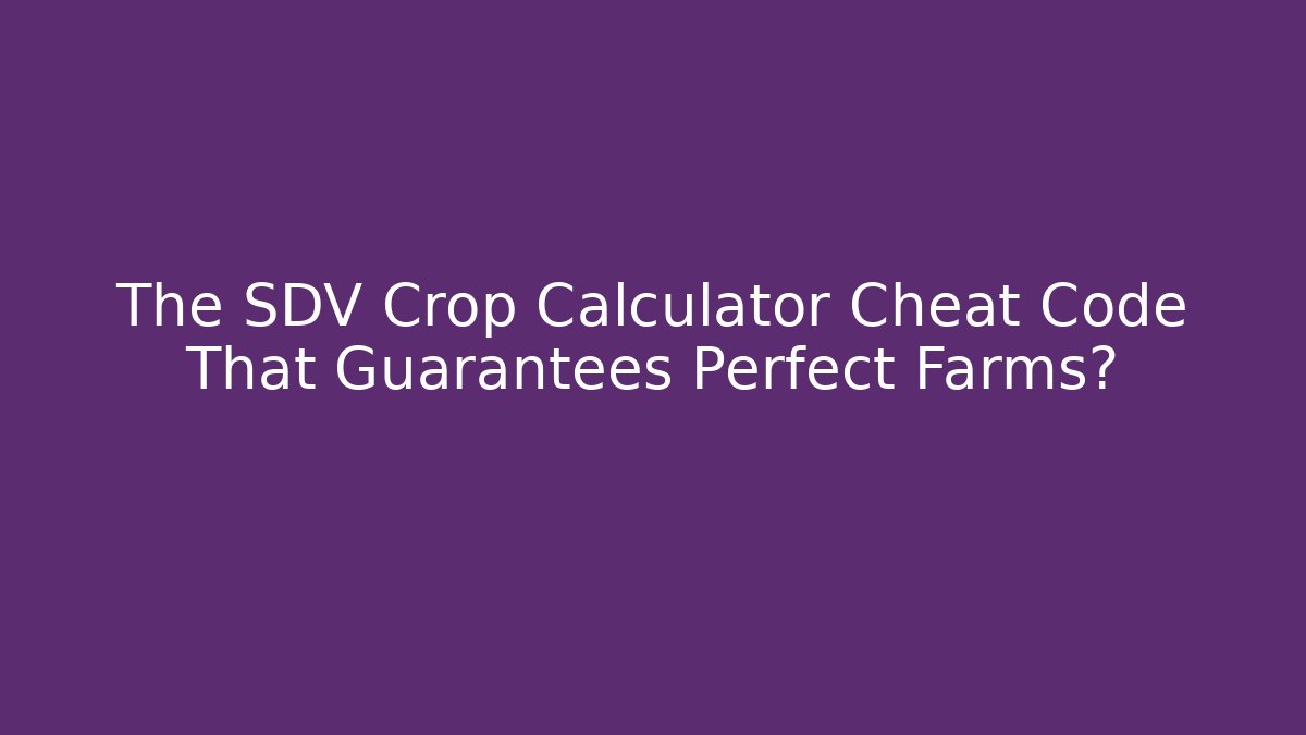 The SDV Crop Calculator Cheat Code That Guarantees Perfect Farms?