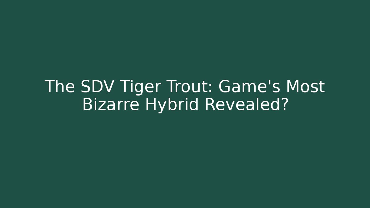 The SDV Tiger Trout: Game's Most Bizarre Hybrid Revealed?