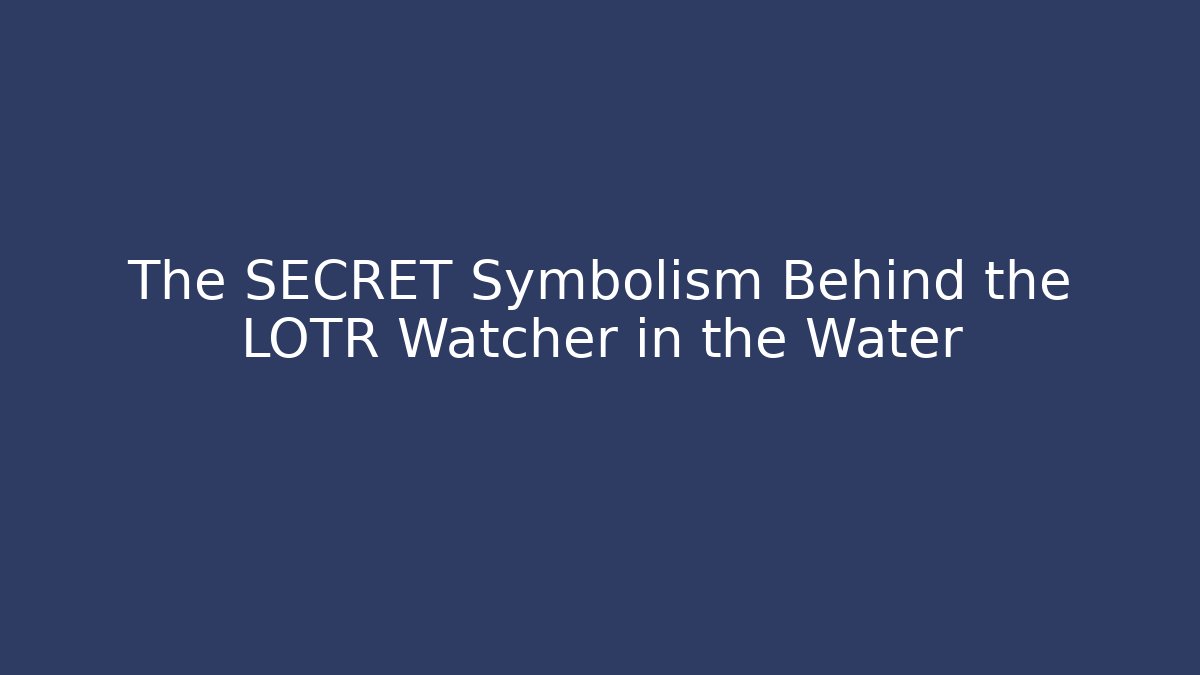 The SECRET Symbolism Behind the LOTR Watcher in the Water