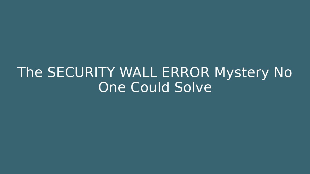 The SECURITY WALL ERROR Mystery No One Could Solve