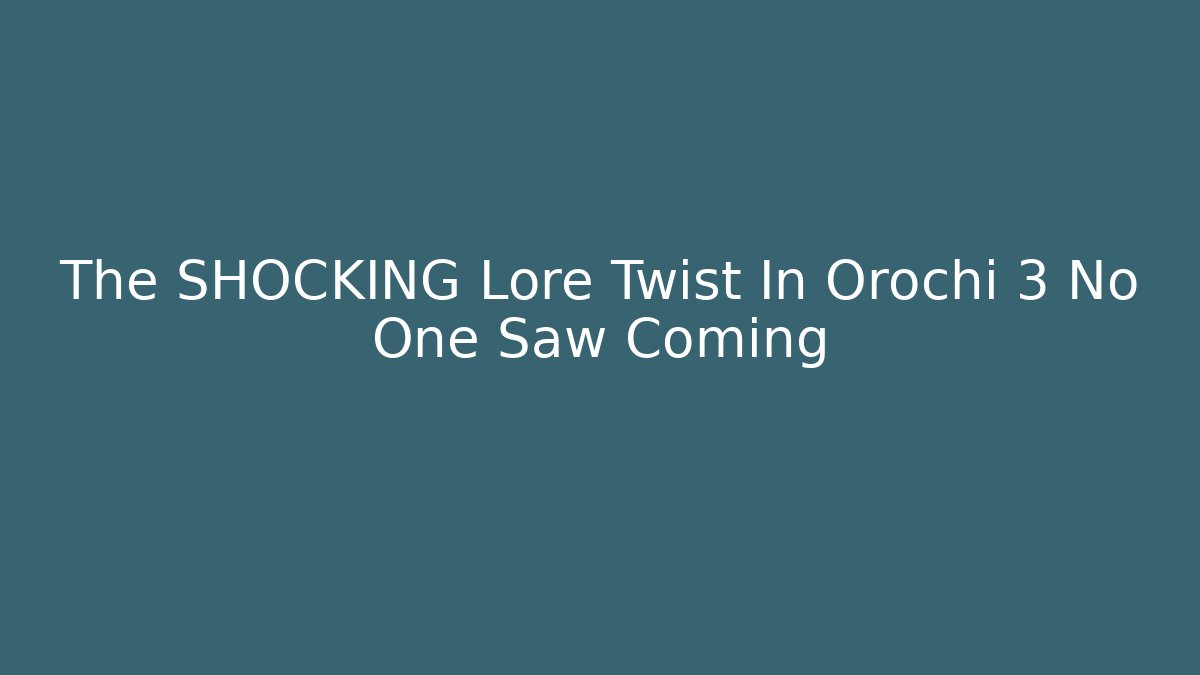 The SHOCKING Lore Twist In Orochi 3 No One Saw Coming