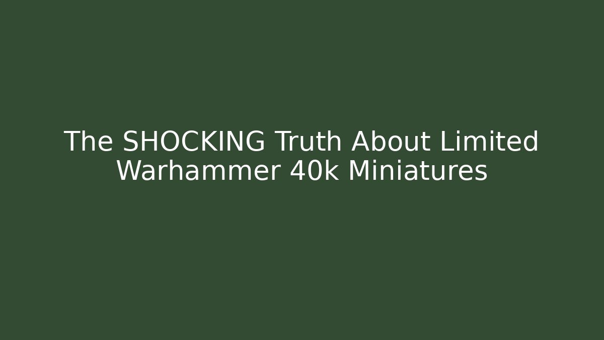 The SHOCKING Truth About Limited Warhammer 40k Miniatures
