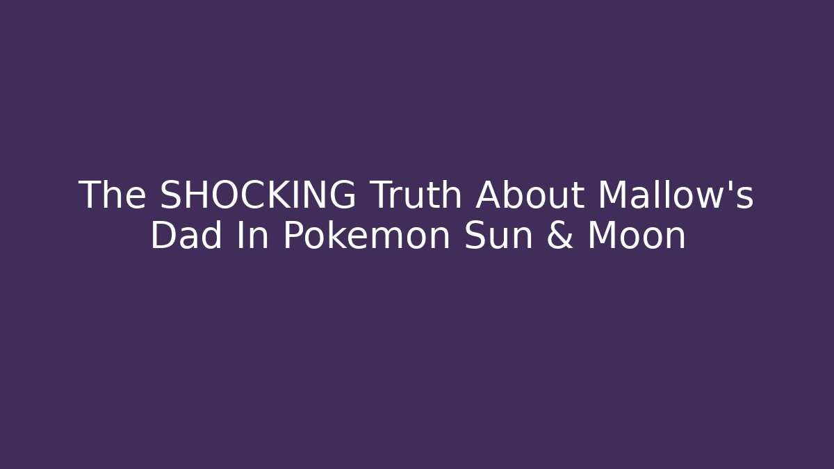 The SHOCKING Truth About Mallow's Dad In Pokémon Sun & Moon