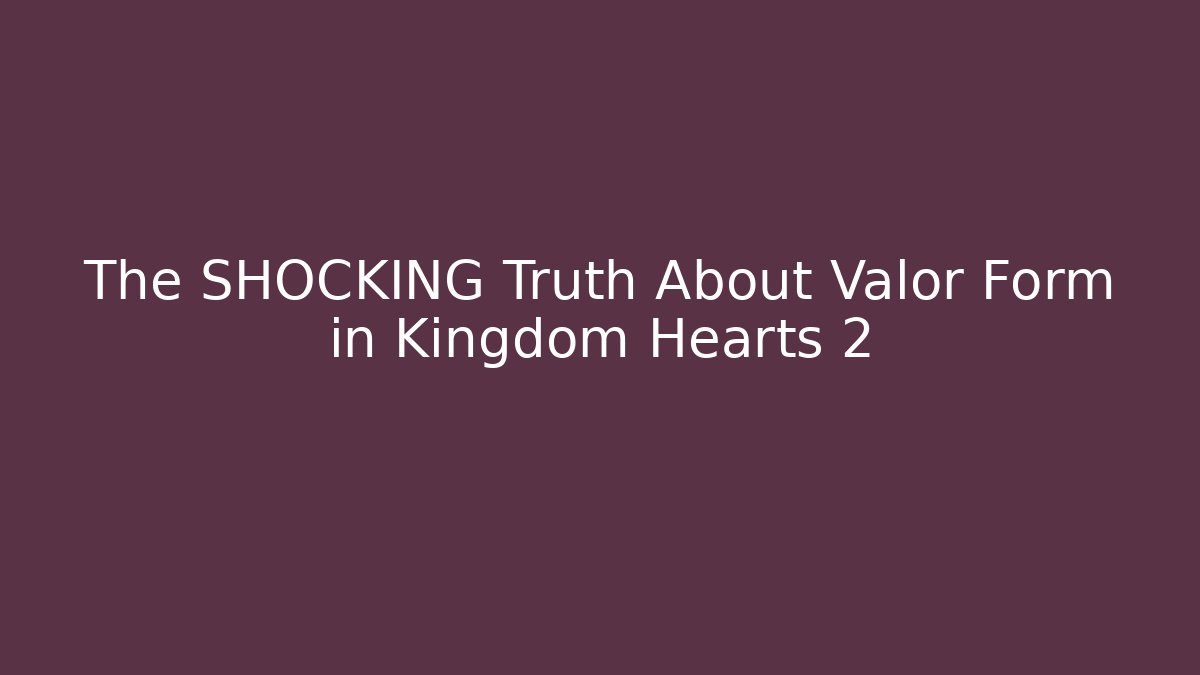 The SHOCKING Truth About Valor Form in Kingdom Hearts 2
