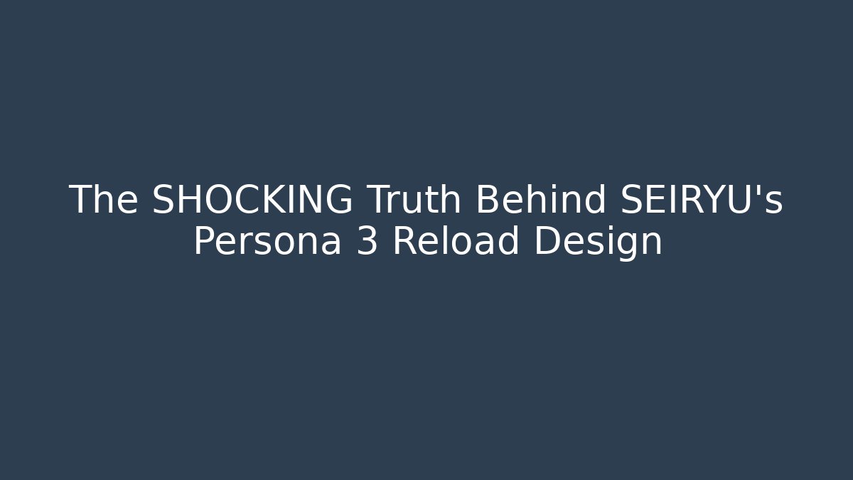 The SHOCKING Truth Behind SEIRYU's Persona 3 Reload Design