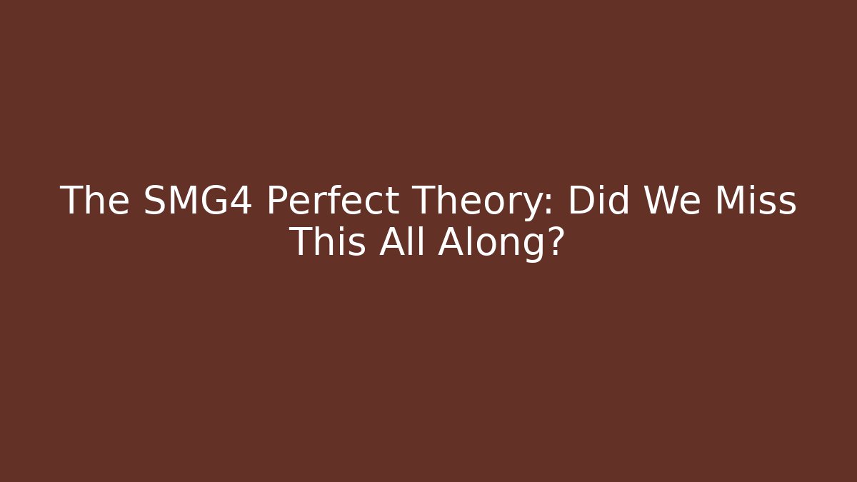 The SMG4 Perfect Theory: Did We Miss This All Along?