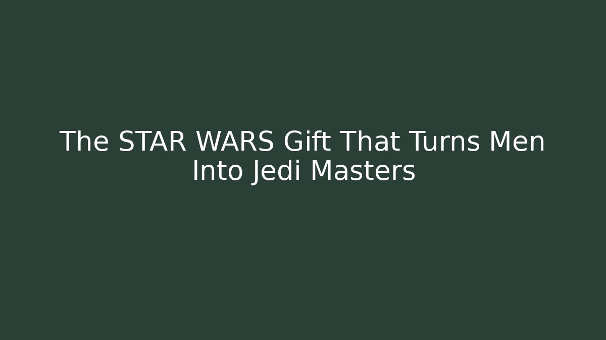 The STAR WARS Gift That Turns Men Into Jedi Masters