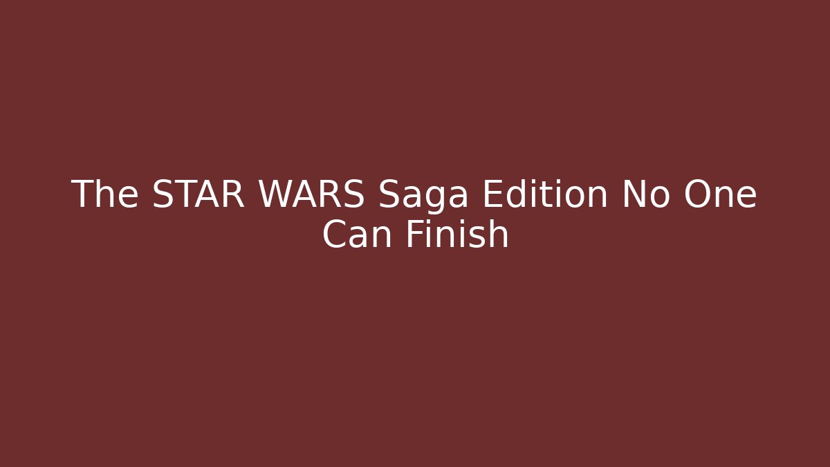 The STAR WARS Saga Edition No One Can Finish