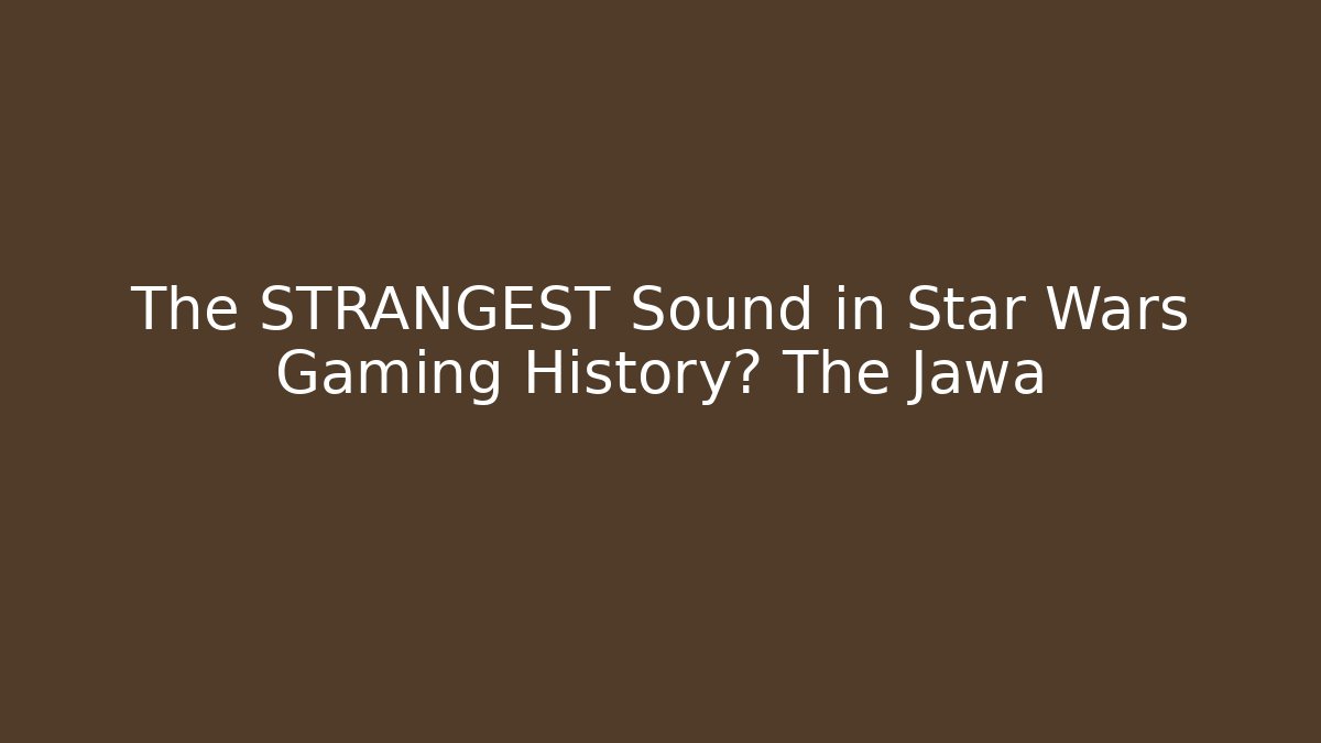 The STRANGEST Sound in Star Wars Gaming History? The Jawa