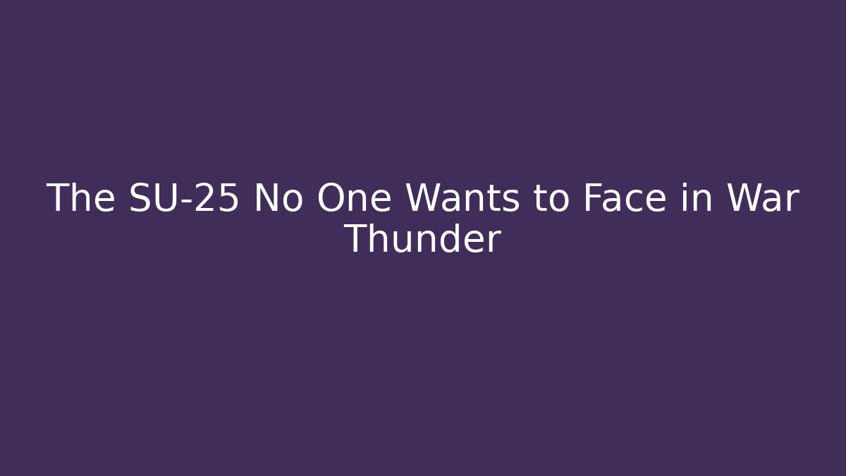 The SU-25 No One Wants to Face in War Thunder