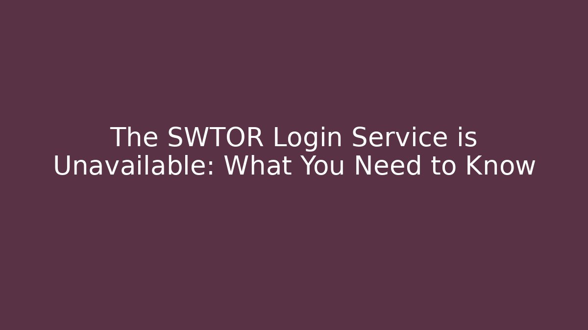 The SWTOR Login Service is Unavailable: What You Need to Know
