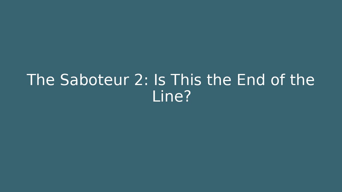 The Saboteur 2: Is This the End of the Line?