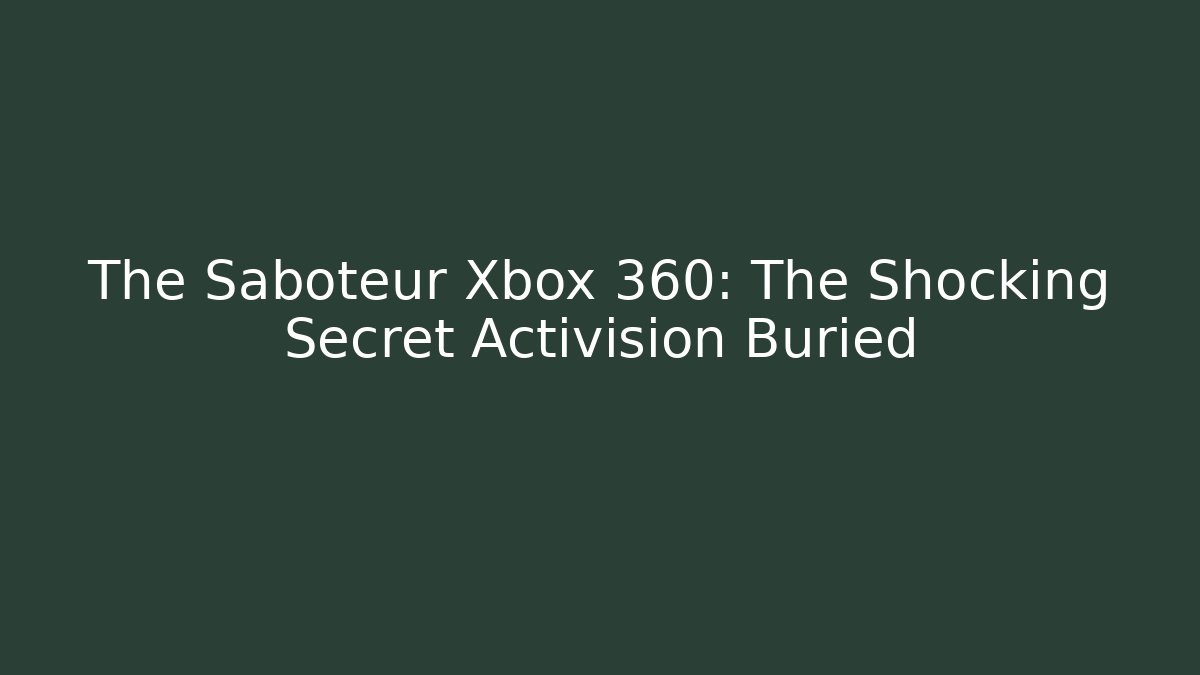 The Saboteur Xbox 360: The Shocking Secret Activision Buried