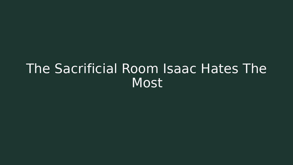 The Sacrificial Room Isaac Hates The Most