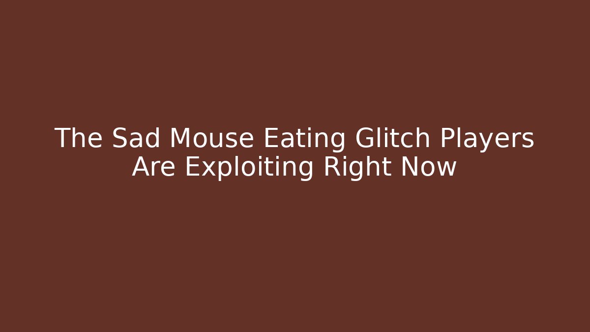 The Sad Mouse Eating Glitch Players Are Exploiting Right Now